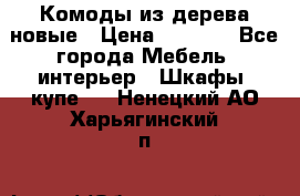 Комоды из дерева новые › Цена ­ 9 300 - Все города Мебель, интерьер » Шкафы, купе   . Ненецкий АО,Харьягинский п.